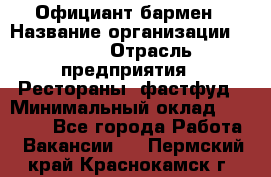 Официант-бармен › Название организации ­ VBGR › Отрасль предприятия ­ Рестораны, фастфуд › Минимальный оклад ­ 25 000 - Все города Работа » Вакансии   . Пермский край,Краснокамск г.